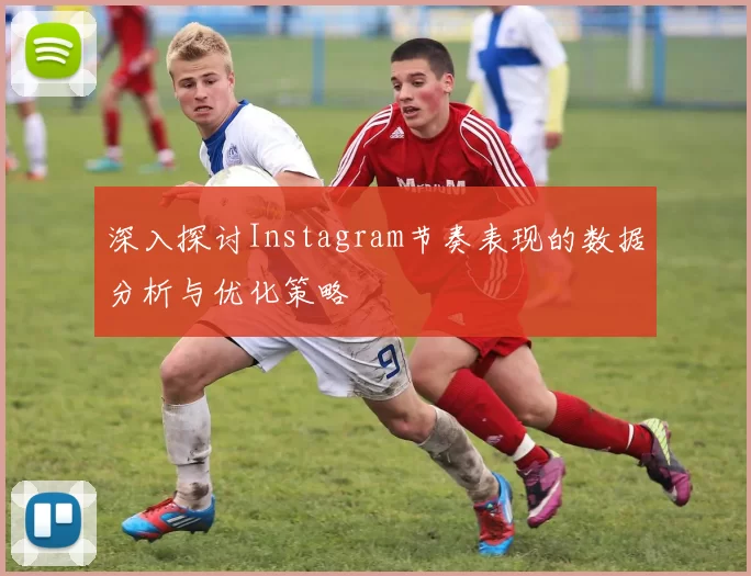 深入探讨Instagram节奏表现的数据分析与优化策略