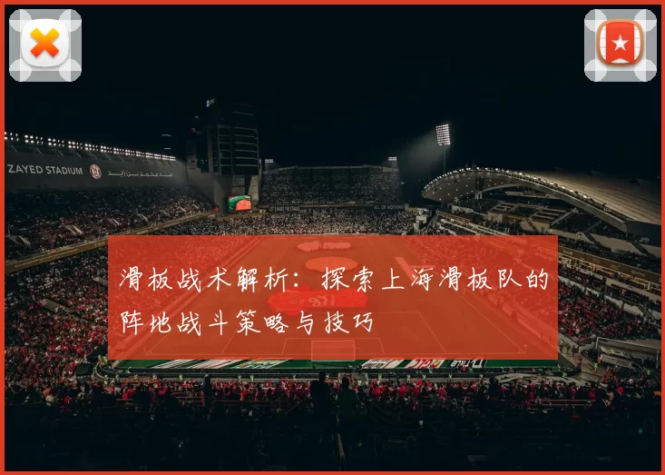 滑板战术解析：探索上海滑板队的阵地战斗策略与技巧