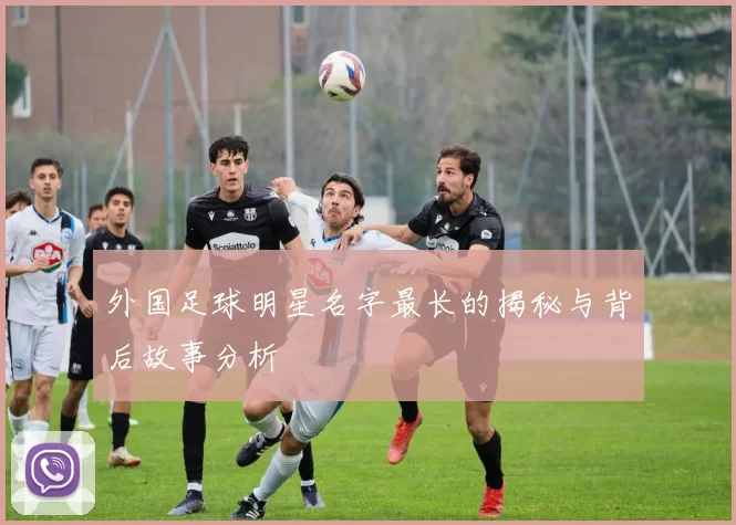 外国足球明星名字最长的揭秘与背后故事分析
