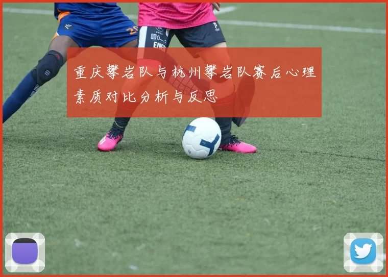 重庆攀岩队与杭州攀岩队赛后心理素质对比分析与反思
