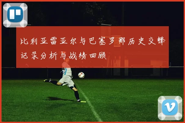 比利亚雷亚尔与巴塞罗那历史交锋记录分析与战绩回顾