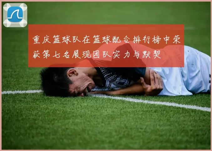 重庆篮球队在篮球配合排行榜中荣获第七名展现团队实力与默契