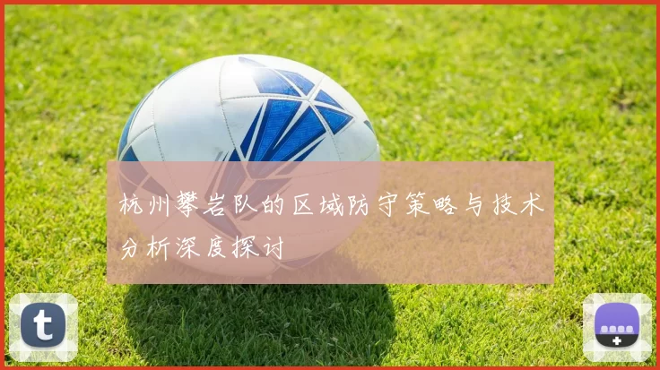 杭州攀岩队的区域防守策略与技术分析深度探讨