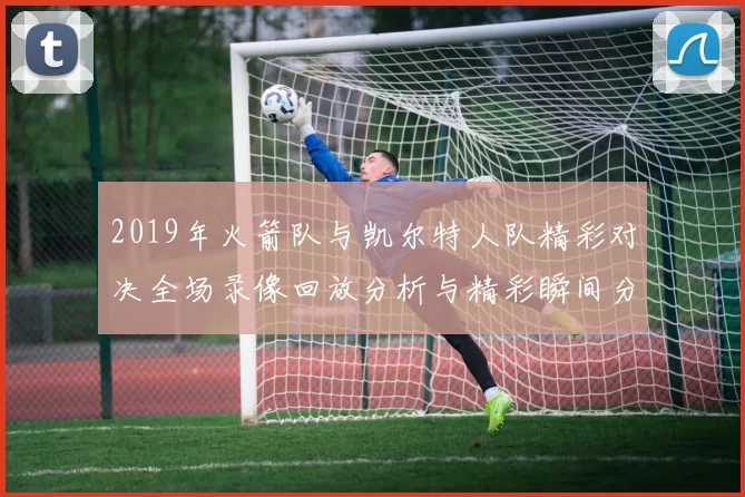 2019年火箭队与凯尔特人队精彩对决全场录像回放分析与精彩瞬间分享