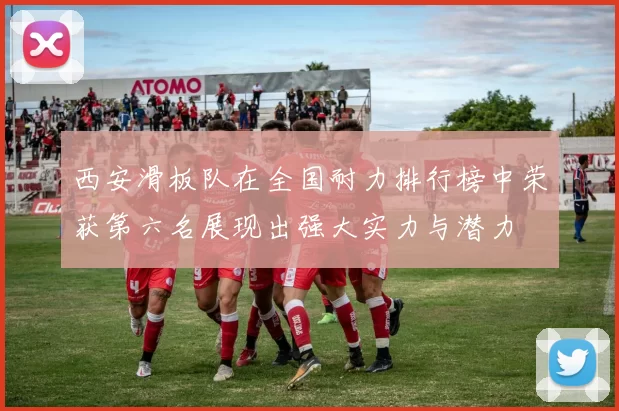 西安滑板队在全国耐力排行榜中荣获第六名展现出强大实力与潜力