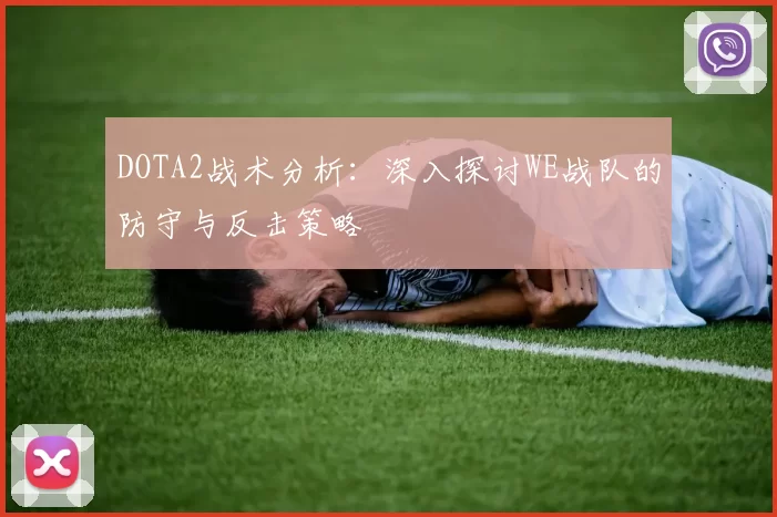 DOTA2战术分析：深入探讨WE战队的防守与反击策略