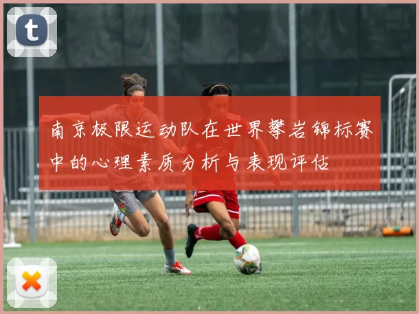 南京极限运动队在世界攀岩锦标赛中的心理素质分析与表现评估
