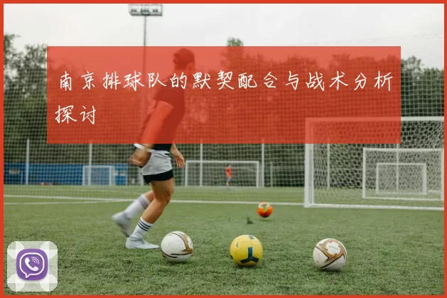 南京排球队的默契配合与战术分析探讨