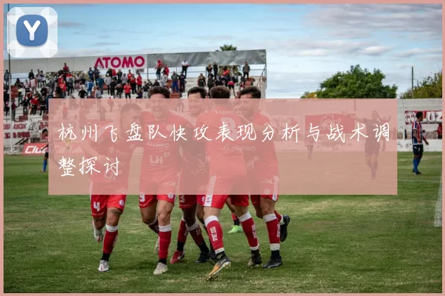 杭州飞盘队快攻表现分析与战术调整探讨
