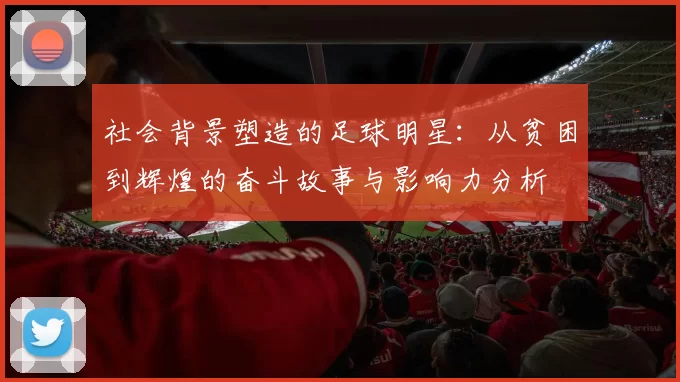 社会背景塑造的足球明星：从贫困到辉煌的奋斗故事与影响力分析