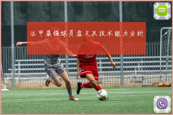 法甲最强球员盘点及技术能力分析