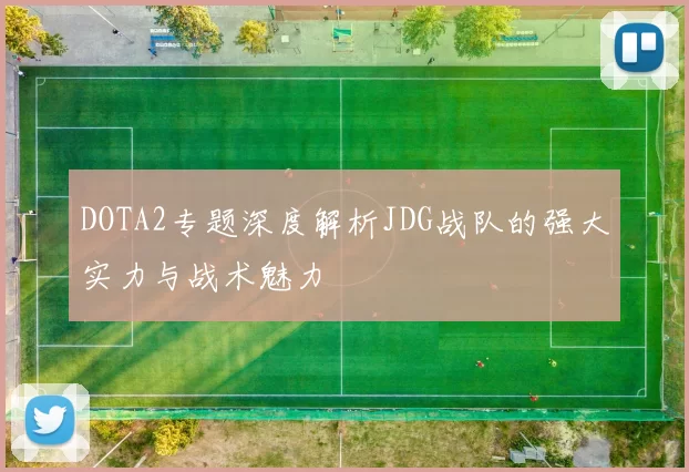 DOTA2专题深度解析JDG战队的强大实力与战术魅力