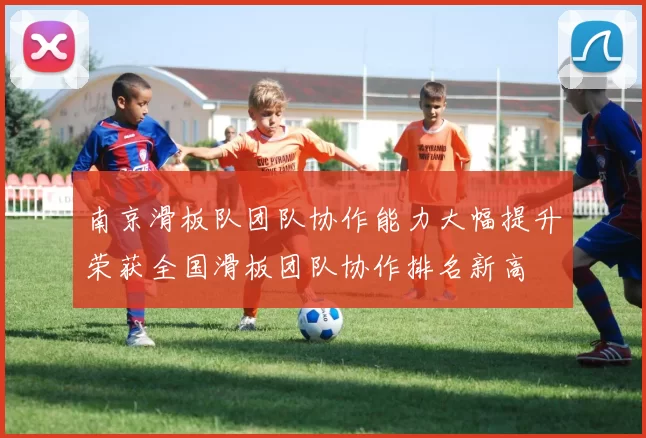 南京滑板队团队协作能力大幅提升荣获全国滑板团队协作排名新高