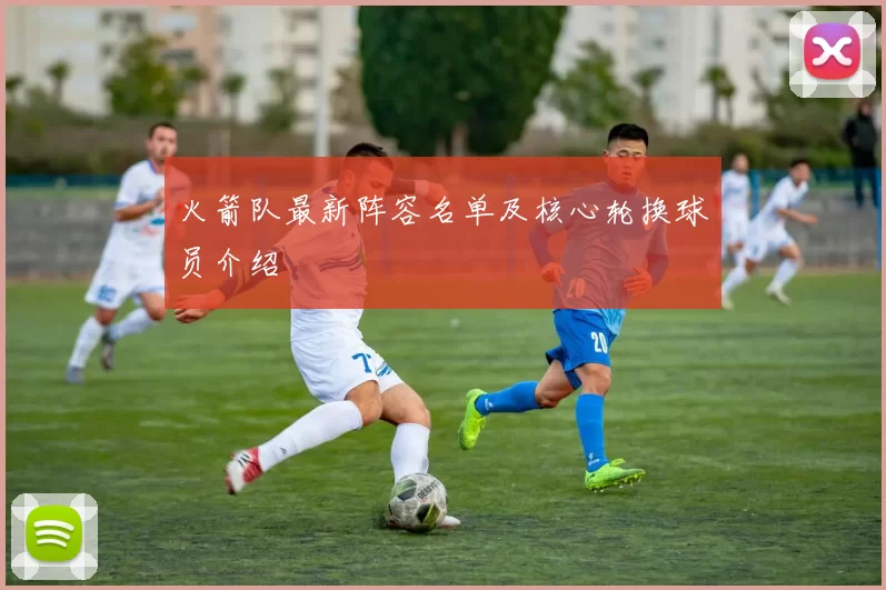 火箭队最新阵容名单及核心轮换球员介绍