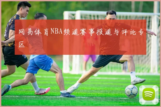网易体育NBA频道赛事报道与评论专区