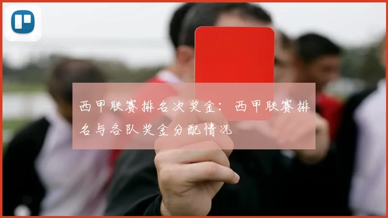 西甲联赛排名次奖金：西甲联赛排名与各队奖金分配情况