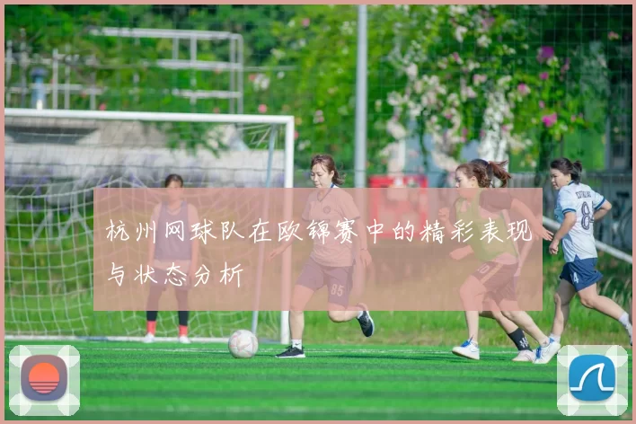 杭州网球队在欧锦赛中的精彩表现与状态分析