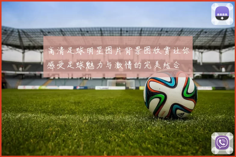 高清足球明星图片背景图欣赏让你感受足球魅力与激情的完美结合