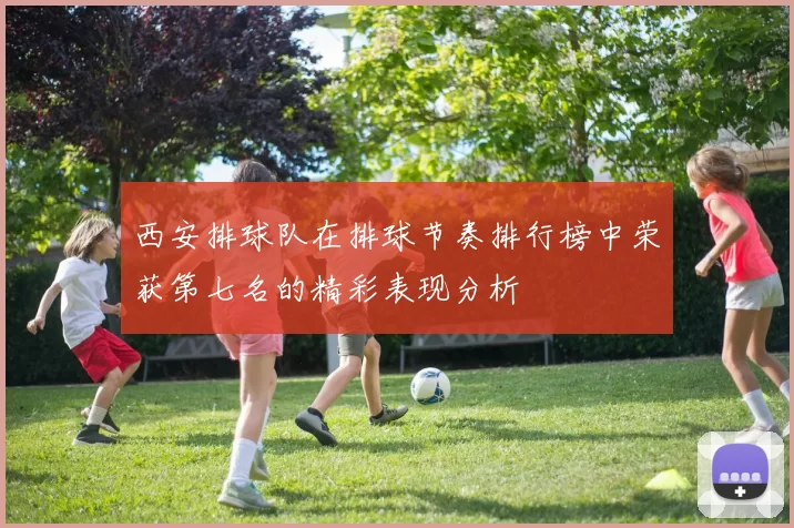 西安排球队在排球节奏排行榜中荣获第七名的精彩表现分析