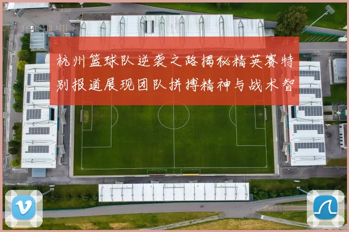 杭州篮球队逆袭之路揭秘精英赛特别报道展现团队拼搏精神与战术智慧