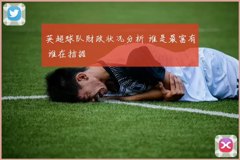 英超球队财政状况分析 谁是最富有 谁在拮据