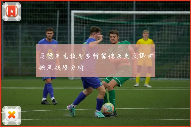 马德里竞技与多特蒙德历史交锋回顾及战绩分析