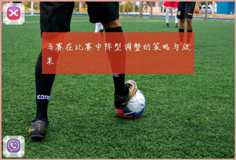 马赛在比赛中阵型调整的策略与效果