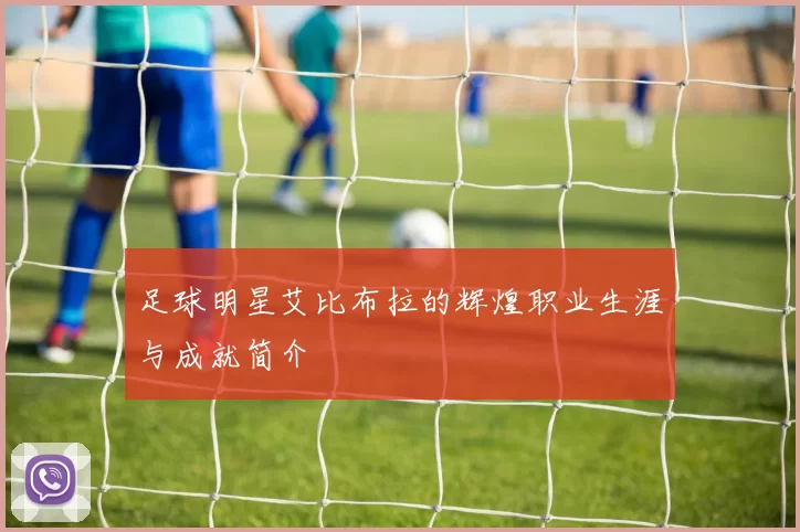 足球明星艾比布拉的辉煌职业生涯与成就简介