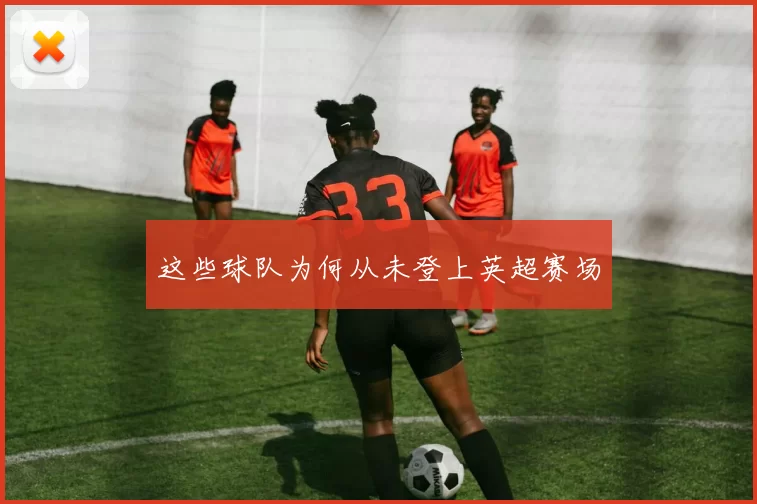这些球队为何从未登上英超赛场
