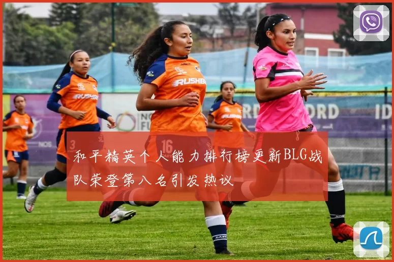 和平精英个人能力排行榜更新BLG战队荣登第八名引发热议