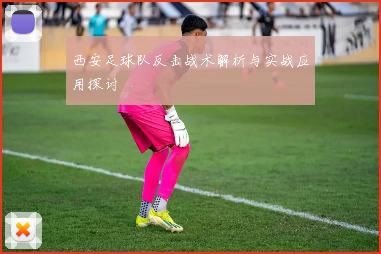 西安足球队反击战术解析与实战应用探讨
