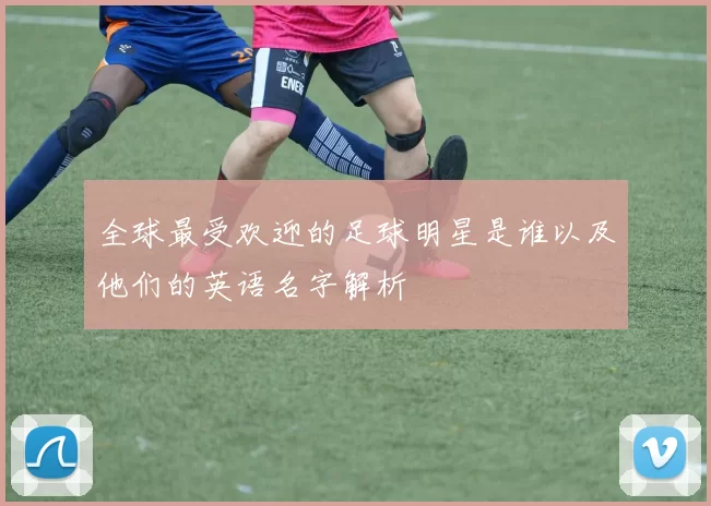 全球最受欢迎的足球明星是谁以及他们的英语名字解析