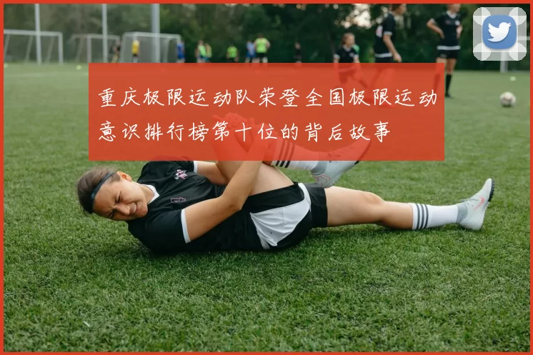 重庆极限运动队荣登全国极限运动意识排行榜第十位的背后故事
