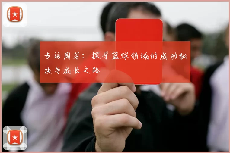 专访周芳：探寻篮球领域的成功秘诀与成长之路