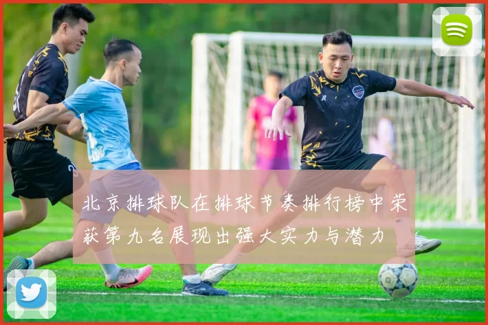 北京排球队在排球节奏排行榜中荣获第九名展现出强大实力与潜力