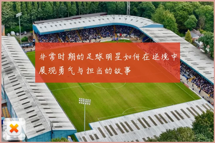 非常时期的足球明星如何在逆境中展现勇气与担当的故事