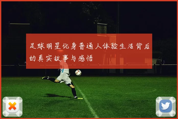 足球明星化身普通人体验生活背后的真实故事与感悟