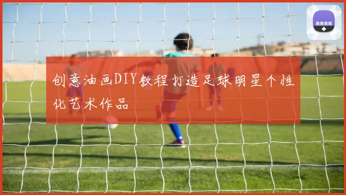 创意油画DIY教程打造足球明星个性化艺术作品