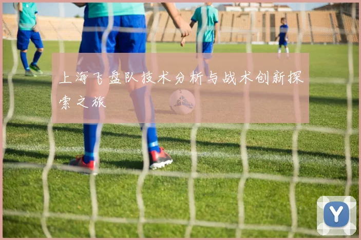 上海飞盘队技术分析与战术创新探索之旅