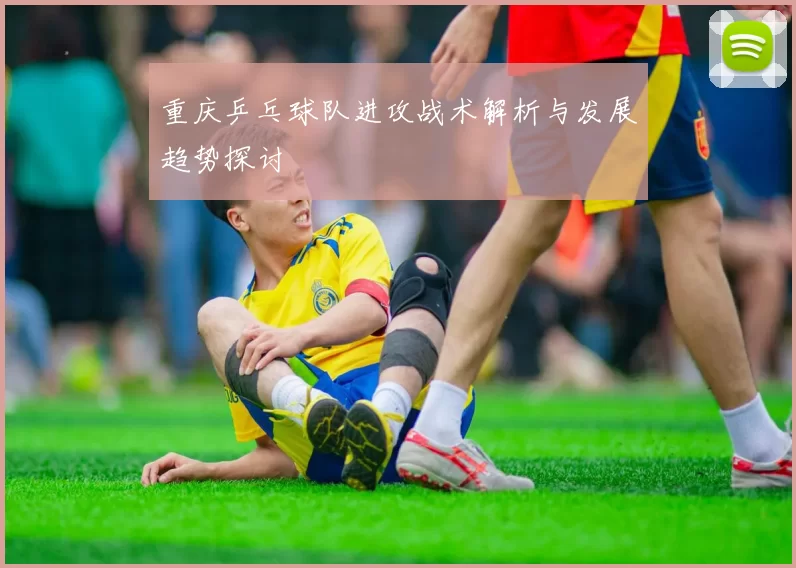 重庆乒乓球队进攻战术解析与发展趋势探讨