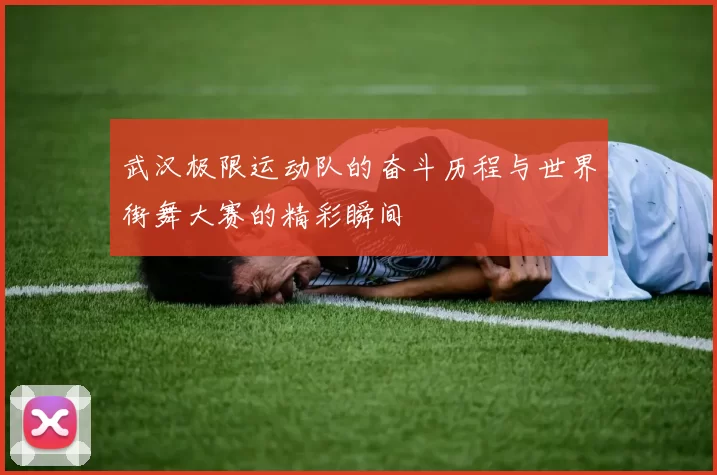 武汉极限运动队的奋斗历程与世界街舞大赛的精彩瞬间