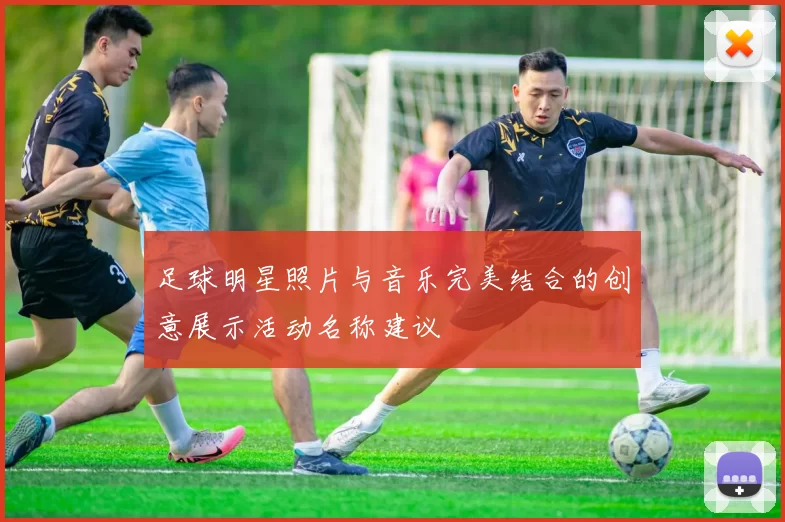 足球明星照片与音乐完美结合的创意展示活动名称建议