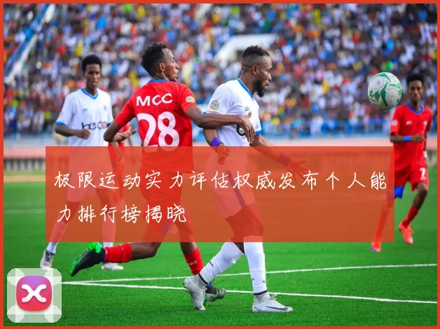 极限运动实力评估权威发布个人能力排行榜揭晓