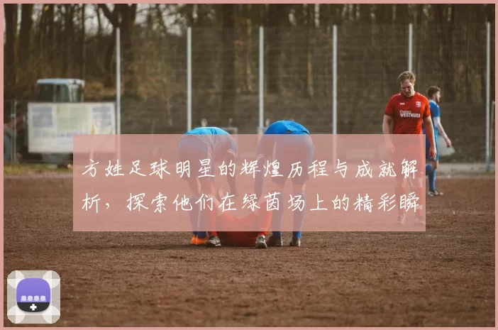 方姓足球明星的辉煌历程与成就解析，探索他们在绿茵场上的精彩瞬间