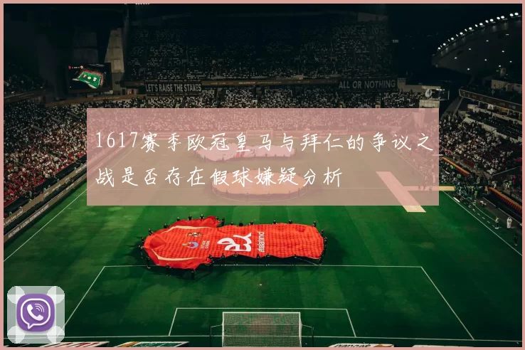 1617赛季欧冠皇马与拜仁的争议之战是否存在假球嫌疑分析