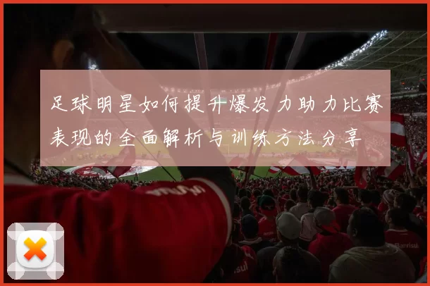 足球明星如何提升爆发力助力比赛表现的全面解析与训练方法分享
