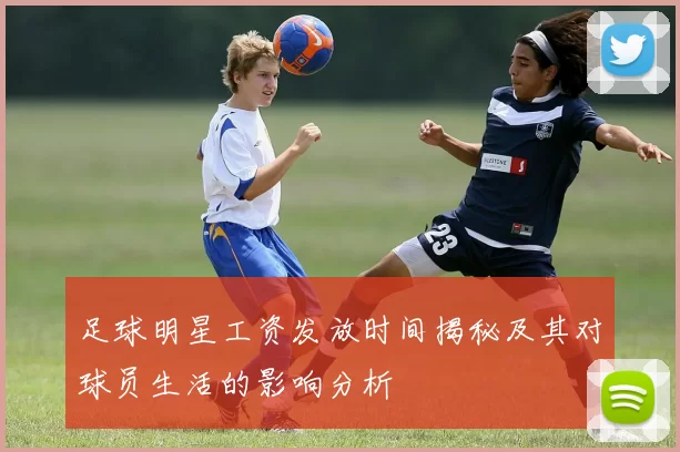 足球明星工资发放时间揭秘及其对球员生活的影响分析
