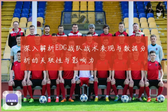 深入解析EDG战队战术表现与数据分析的关联性与影响力
