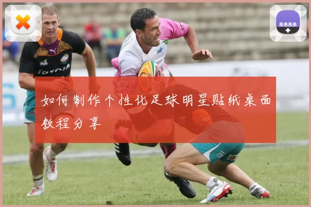 如何制作个性化足球明星贴纸桌面教程分享