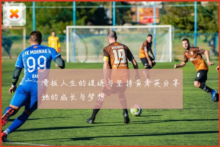 滑板人生的追逐与坚持黄秀英分享她的成长与梦想